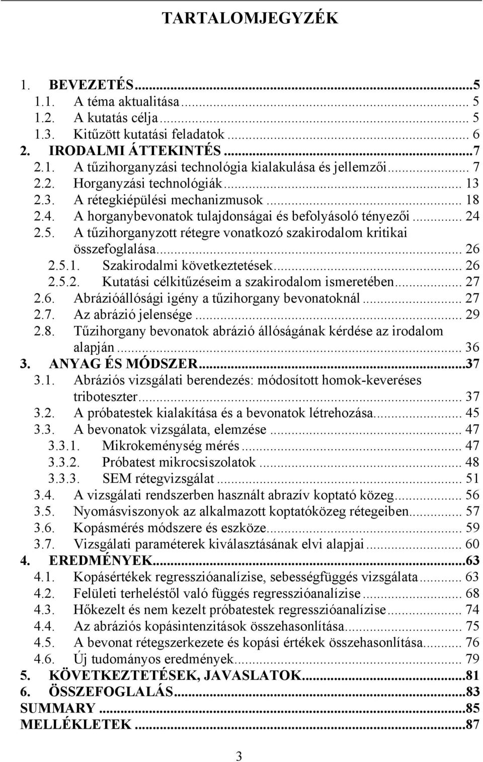 A tűzihorganyzott rétegre vonatkozó szakirodalom kritikai összefoglalása... 26 2.5.1. Szakirodalmi következtetések... 26 2.5.2. Kutatási célkitűzéseim a szakirodalom ismeretében... 27 2.6. Abrázióállósági igény a tűzihorgany bevonatoknál.