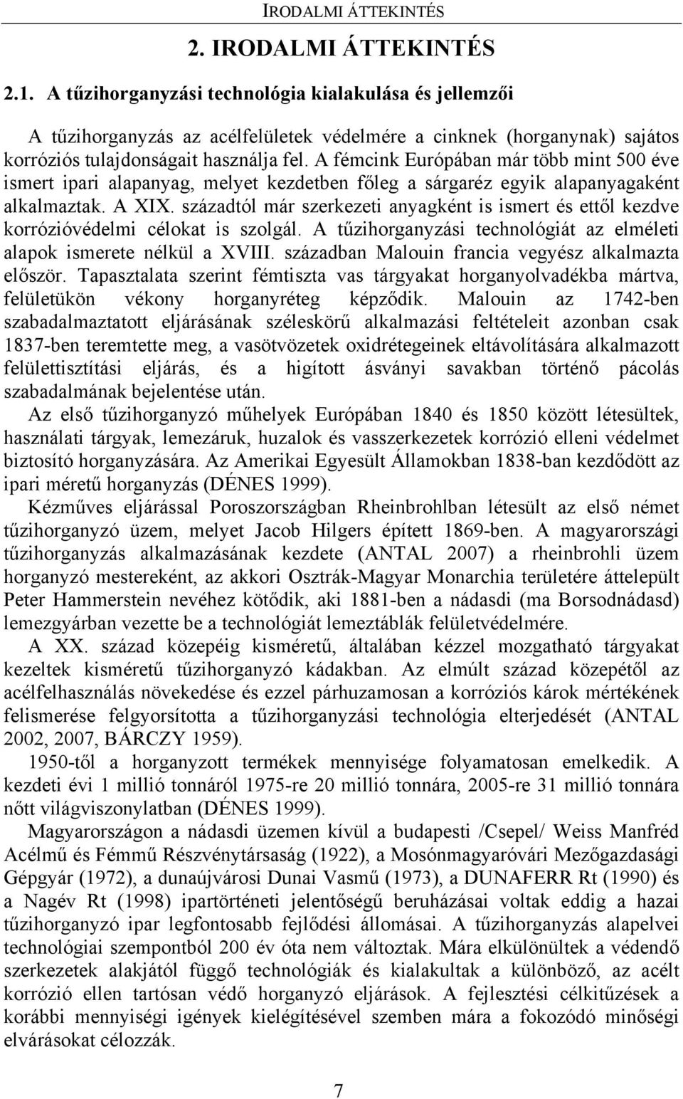 A fémcink Európában már több mint 500 éve ismert ipari alapanyag, melyet kezdetben főleg a sárgaréz egyik alapanyagaként alkalmaztak. A XIX.