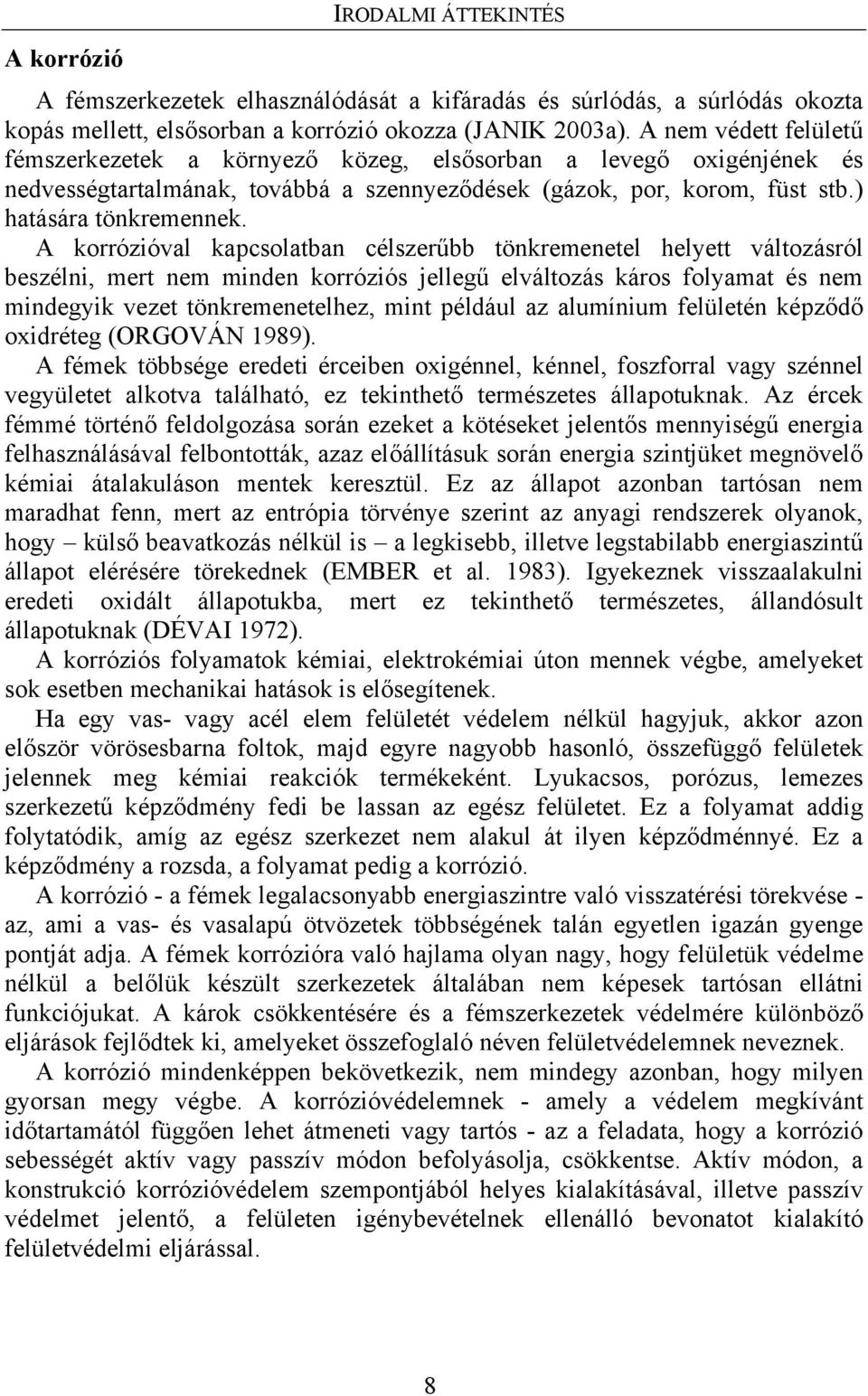 A korrózióval kapcsolatban célszerűbb tönkremenetel helyett változásról beszélni, mert nem minden korróziós jellegű elváltozás káros folyamat és nem mindegyik vezet tönkremenetelhez, mint például az