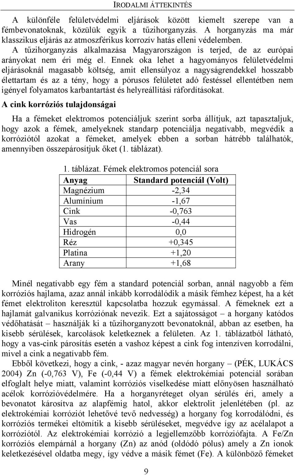 Ennek oka lehet a hagyományos felületvédelmi eljárásoknál magasabb költség, amit ellensúlyoz a nagyságrendekkel hosszabb élettartam és az a tény, hogy a pórusos felületet adó festéssel ellentétben