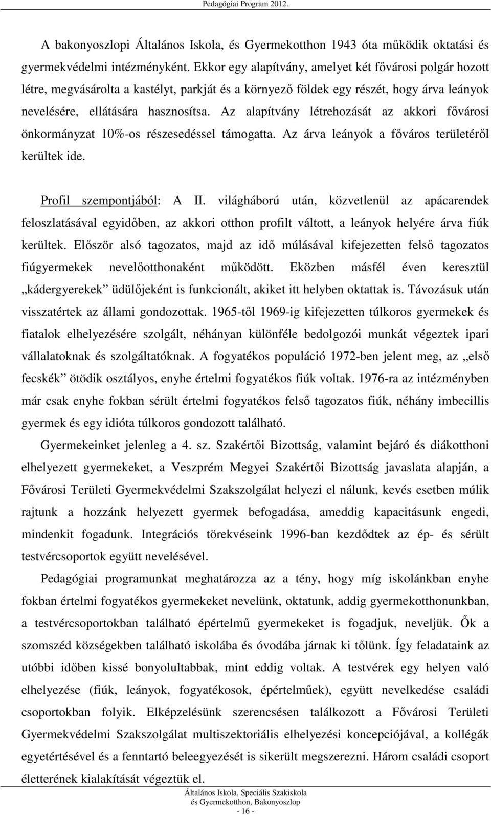 Az alapítvány létrehozását az akkori fővárosi önkormányzat 10%-os részesedéssel támogatta. Az árva leányok a főváros területéről kerültek ide. Profil szempontjából: A II.