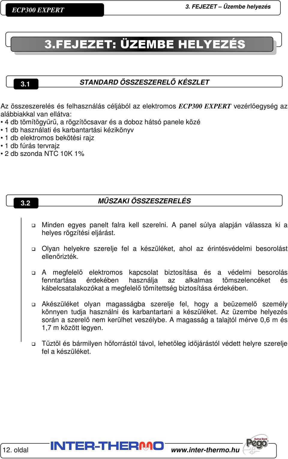 panele közé 1 db használati és karbantartási kézikönyv 1 db elektromos bekötési rajz 1 db fúrás tervrajz 2 db szonda NTC 10K 1% 3.2 MŰSZAKI ÖSSZESZERELÉS Minden egyes panelt falra kell szerelni.