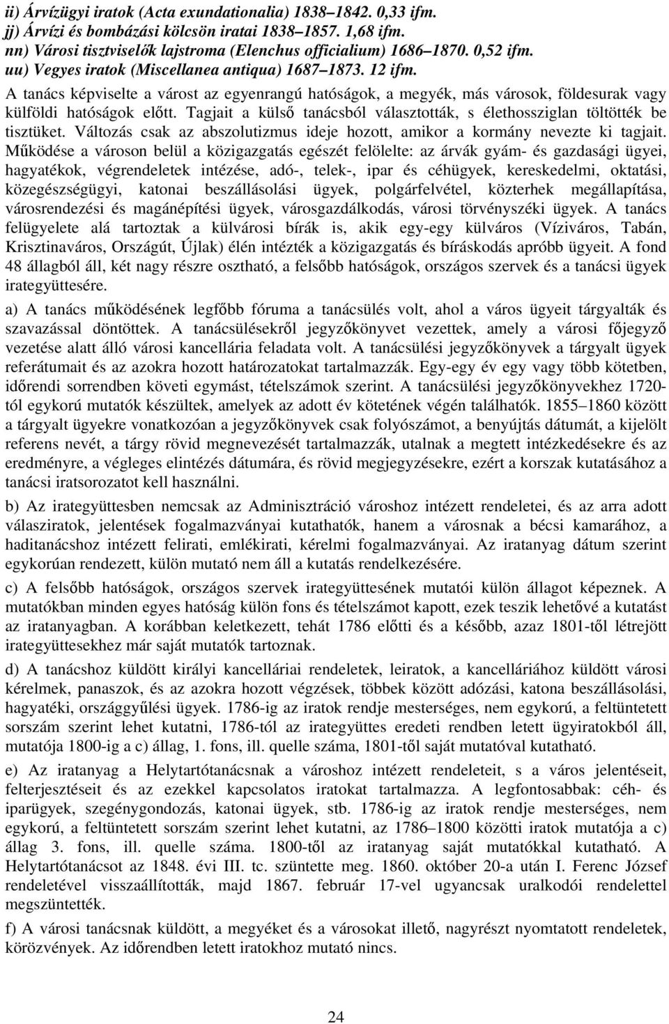 Tagjait a külső tanácsból választották, s élethossziglan töltötték be tisztüket. Változás csak az abszolutizmus ideje hozott, amikor a kormány nevezte ki tagjait.