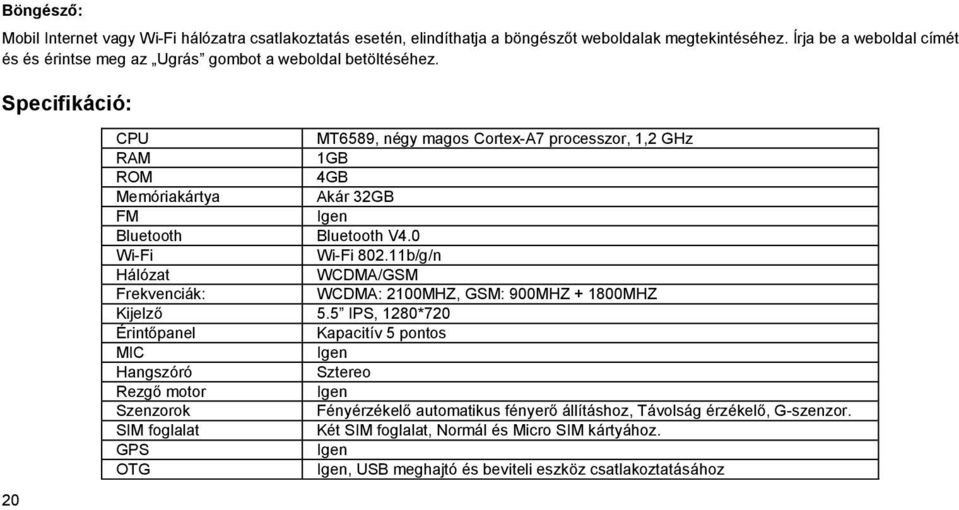 Specifikáció: 20 CPU MT6589, négy magos Cortex-A7 processzor, 1,2 GHz RAM 1GB ROM 4GB Memóriakártya Akár 32GB FM Igen Bluetooth Bluetooth V4.0 Wi-Fi Wi-Fi 802.