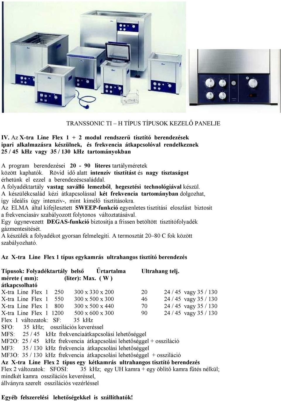 berendezései 20-90 literes tartályméretek között kaphatók. Rövid idő alatt intenzív tisztítást és nagy tisztaságot érhetünk el ezzel a berendezéscsaláddal.