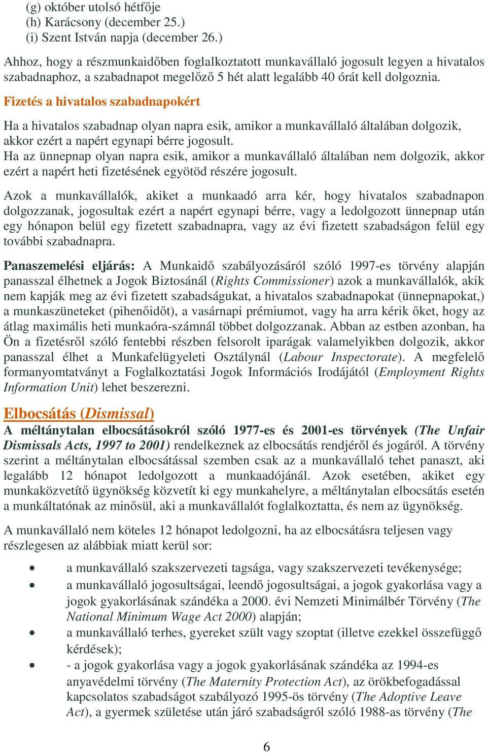 Fizetés a hivatalos szabadnapokért Ha a hivatalos szabadnap olyan napra esik, amikor a munkavállaló általában dolgozik, akkor ezért a napért egynapi bérre jogosult.