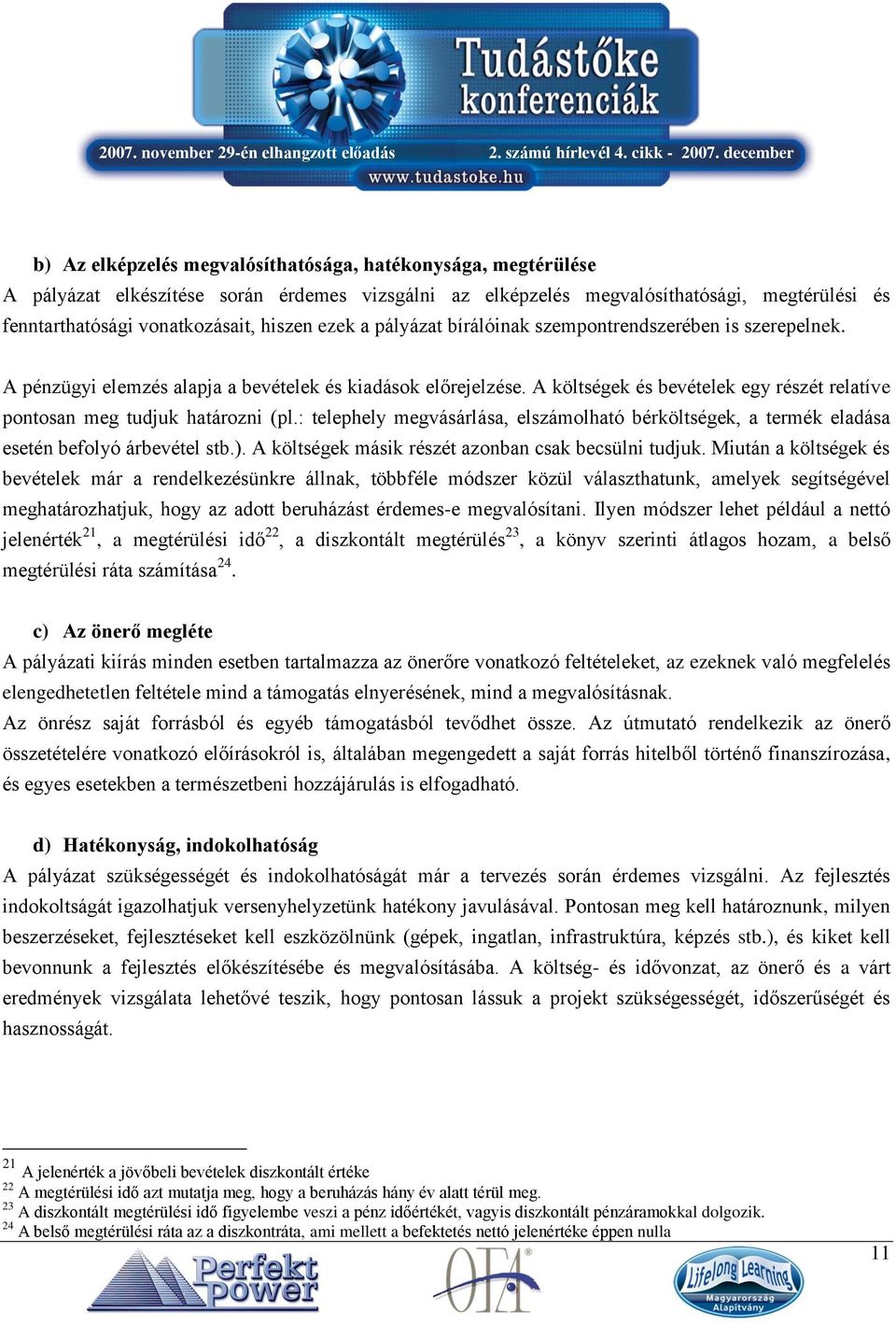 A költségek és bevételek egy részét relatíve pontosan meg tudjuk határozni (pl.: telephely megvásárlása, elszámolható bérköltségek, a termék eladása esetén befolyó árbevétel stb.).