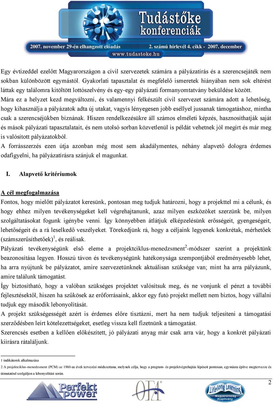 Mára ez a helyzet kezd megváltozni, és valamennyi felkészült civil szervezet számára adott a lehetőség, hogy kihasználja a pályázatok adta új utakat, vagyis lényegesen jobb eséllyel jussanak