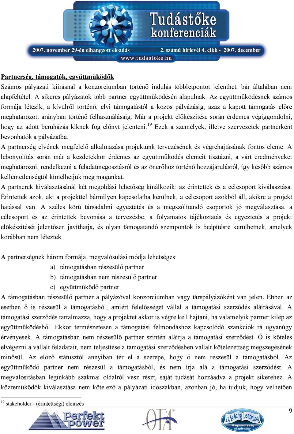 Az együttműködésnek számos formája létezik, a kívülről történő, elvi támogatástól a közös pályázásig, azaz a kapott támogatás előre meghatározott arányban történő felhasználásáig.