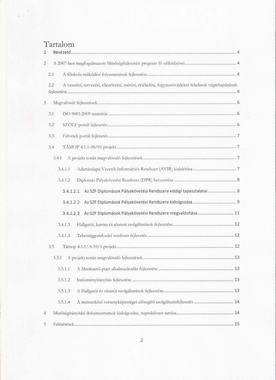 2 SZOLF portál fejlesztés 6 3.3 Felvételi ponál fejlesztés 7 3.4 TÁMop 4.1.1-08/01 projekt 7 3.4.1 A projekt során megvalósuló fejlesztések 7 3.4.1.1 Adattáralapú Vezetoi Információs Rendszer (AVIR) kialakítása 7 3.