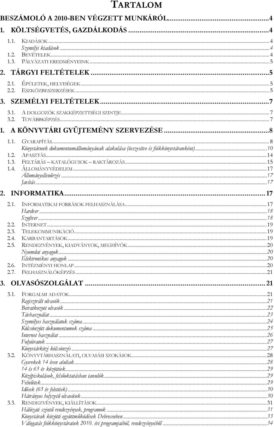 ..8 Könyvtárunk dokumentumállományának alakulása (összesítve és fiókkönyvtáranként)...10 1.2. APASZTÁS...14 1.3. FELTÁRÁS KATALÓGUSOK RAKTÁROZÁS...15 1.4. ÁLLOMÁNYVÉDELEM...17 Állományellenőrzés.