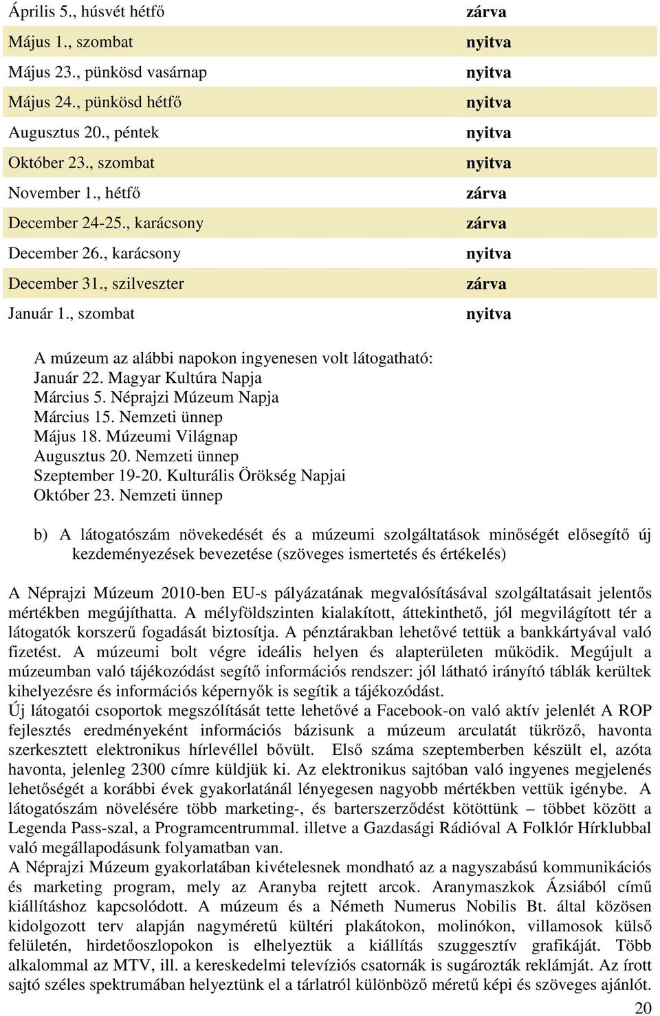 Magyar Kultúra Napja Március 5. Néprajzi Múzeum Napja Március 15. Nemzeti ünnep Május 18. Múzeumi Világnap Augusztus 20. Nemzeti ünnep Szeptember 19-20. Kulturális Örökség Napjai Október 23.