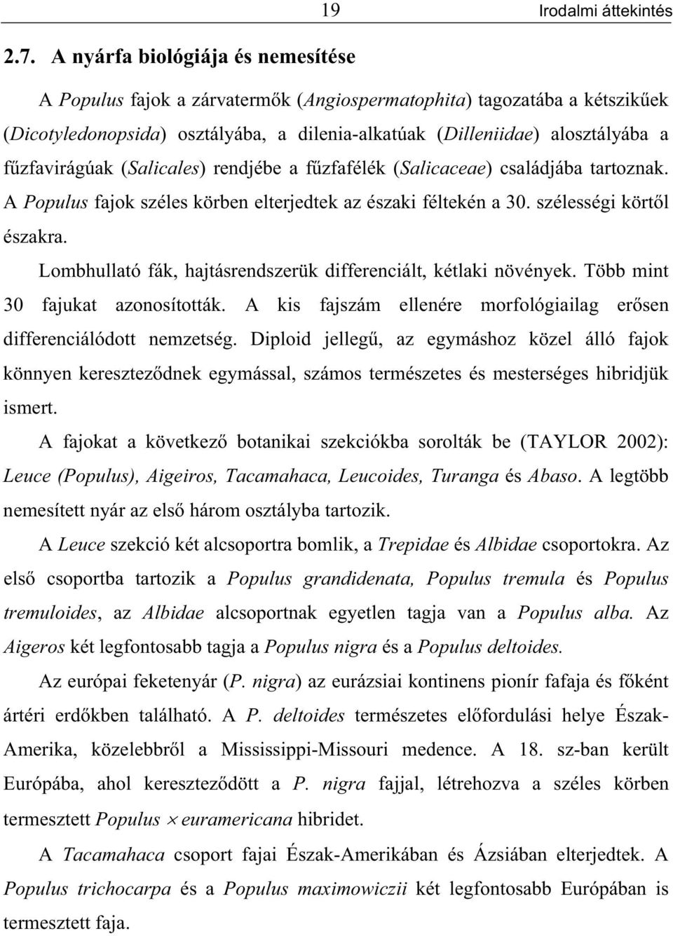 zfavirágúak (Salicales) rendjébe a f zfafélék (Salicaceae) családjába tartoznak. A Populus fajok széles körben elterjedtek az északi féltekén a 30. szélességi kört l északra.