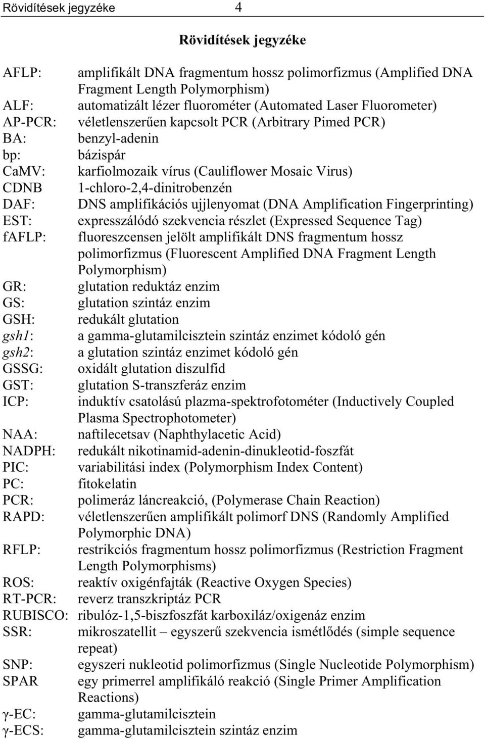 amplifikációs ujjlenyomat (DNA Amplification Fingerprinting) EST: expresszálódó szekvencia részlet (Expressed Sequence Tag) faflp: fluoreszcensen jelölt amplifikált DNS fragmentum hossz polimorfizmus