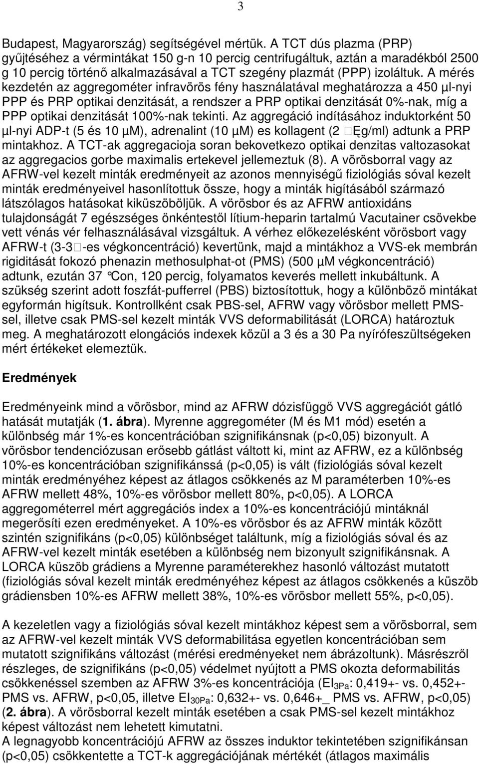 A mérés kezdetén az aggregométer infravörös fény használatával meghatározza a 450 µl-nyi PPP és PRP optikai denzitását, a rendszer a PRP optikai denzitását 0%-nak, míg a PPP optikai denzitását