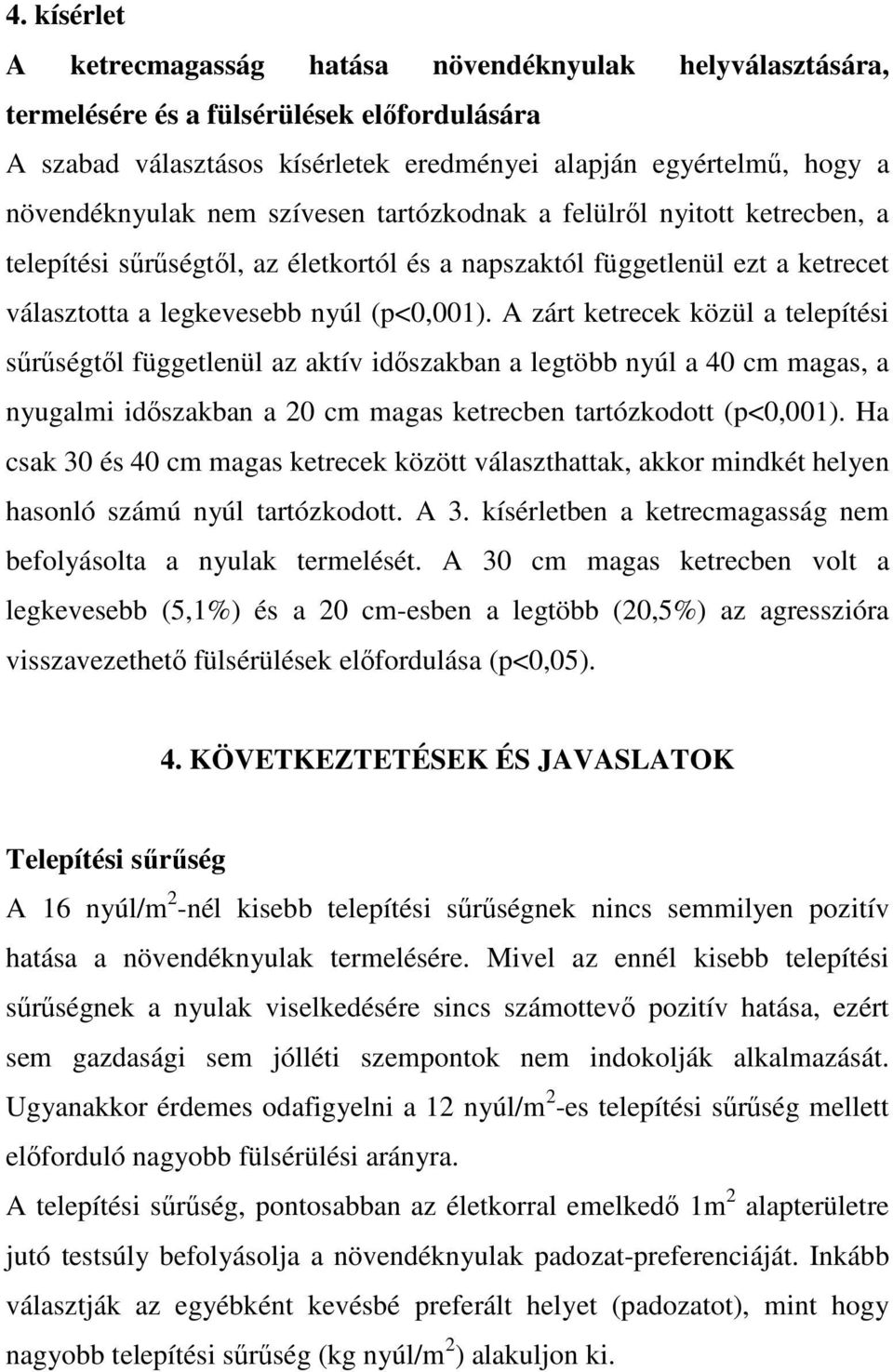 A zárt ketrecek közül a telepítési sőrőségtıl függetlenül az aktív idıszakban a legtöbb nyúl a 40 cm magas, a nyugalmi idıszakban a 20 cm magas ketrecben tartózkodott (p<0,001).