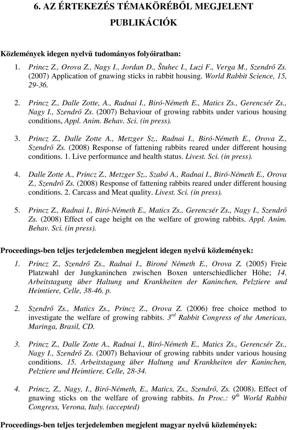 (2007) Behaviour of growing rabbits under various housing conditions, Appl. Anim. Behav. Sci. (in press). 3. Princz Z., Dalle Zotte A., Metzger Sz., Radnai I., Biró-Németh E., Orova Z., Szendrı Zs.