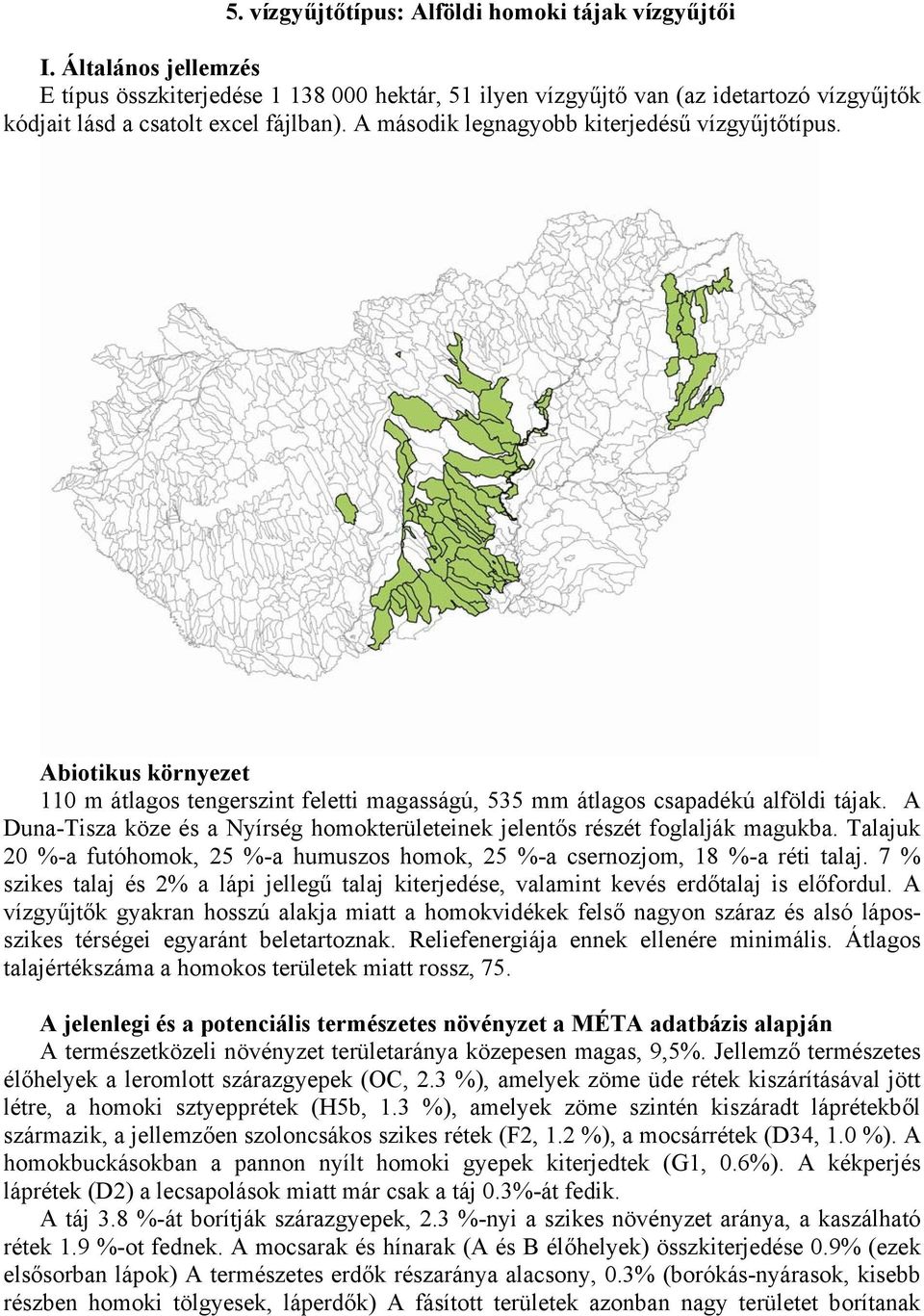 Abiotikus környezet 110 m átlagos tengerszint feletti magasságú, 535 mm átlagos csapadékú alföldi tájak. A Duna-Tisza köze és a Nyírség homokterületeinek jelentős részét foglalják magukba.