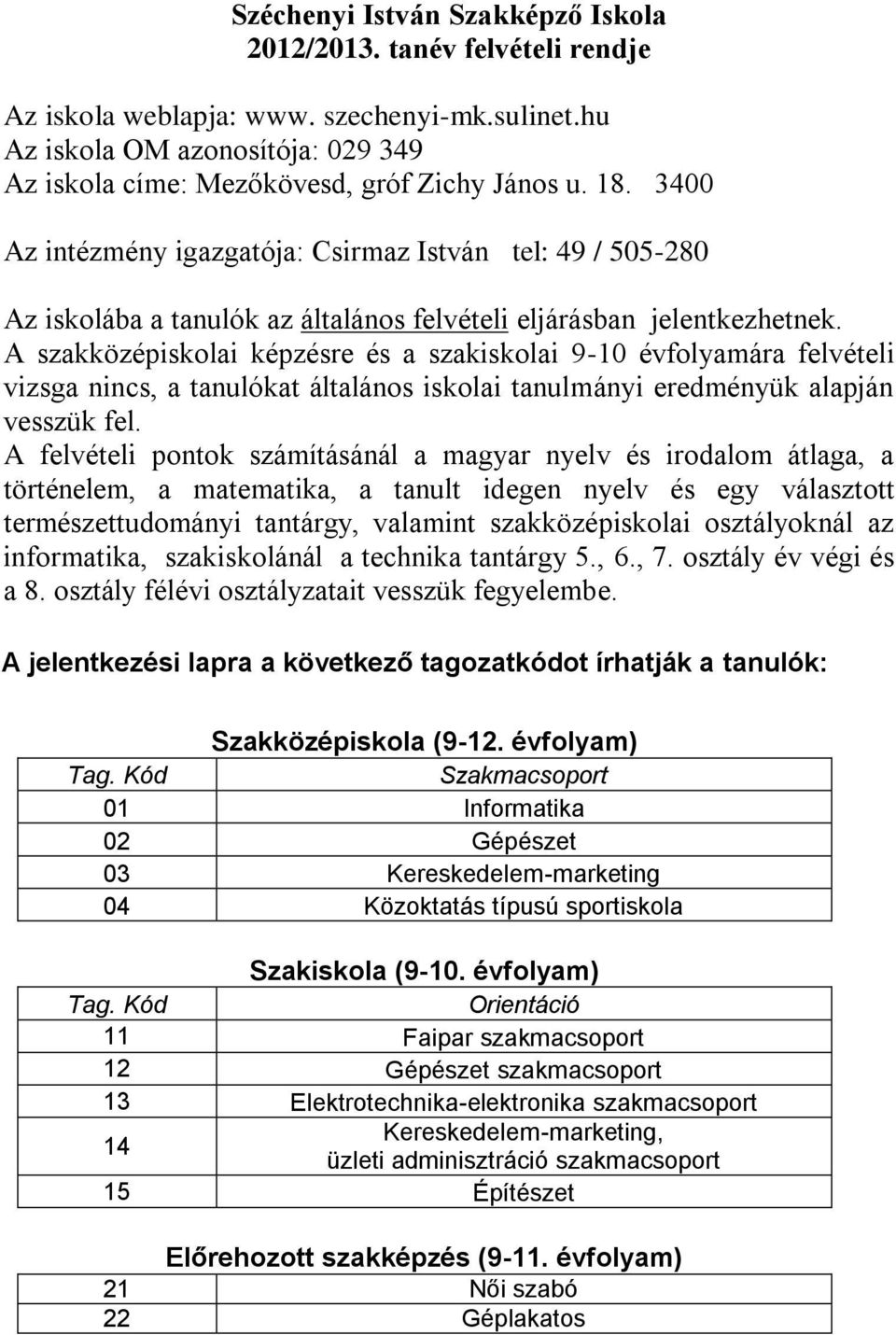 A szakközépiskolai képzésre és a szakiskolai 9-10 évfolyamára felvételi vizsga nincs, a tanulókat általános iskolai tanulmányi eredményük alapján vesszük fel.