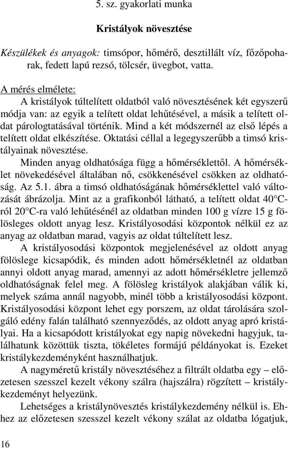 Mind a két módszernél az elsı lépés a telített oldat elkészítése. Oktatási céllal a legegyszerőbb a timsó kristályainak növesztése. Minden anyag oldhatósága függ a hımérséklettıl.