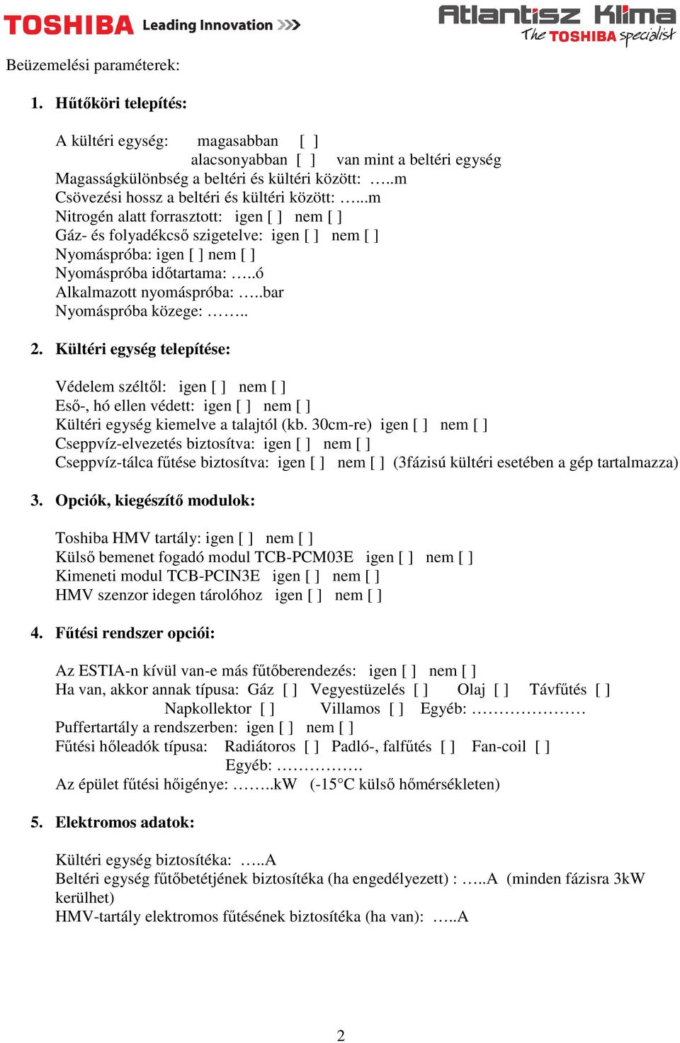 .ó Alkalmazott nyomáspróba:..bar Nyomáspróba közege:.. 2. Kültéri egység telepítése: Védelem széltől: igen [ ] nem [ ] Eső-, hó ellen védett: igen [ ] nem [ ] Kültéri egység kiemelve a talajtól (kb.