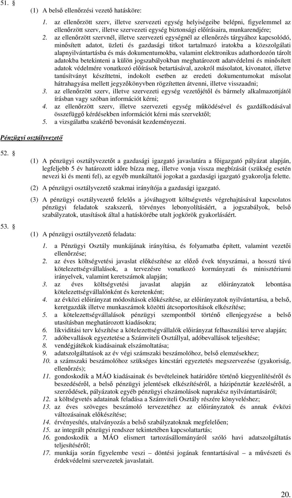 az ellenőrzött szervnél, illetve szervezeti egységnél az ellenőrzés tárgyához kapcsolódó, minősített adatot, üzleti és gazdasági titkot tartalmazó iratokba a közszolgálati alapnyilvántartásba és más