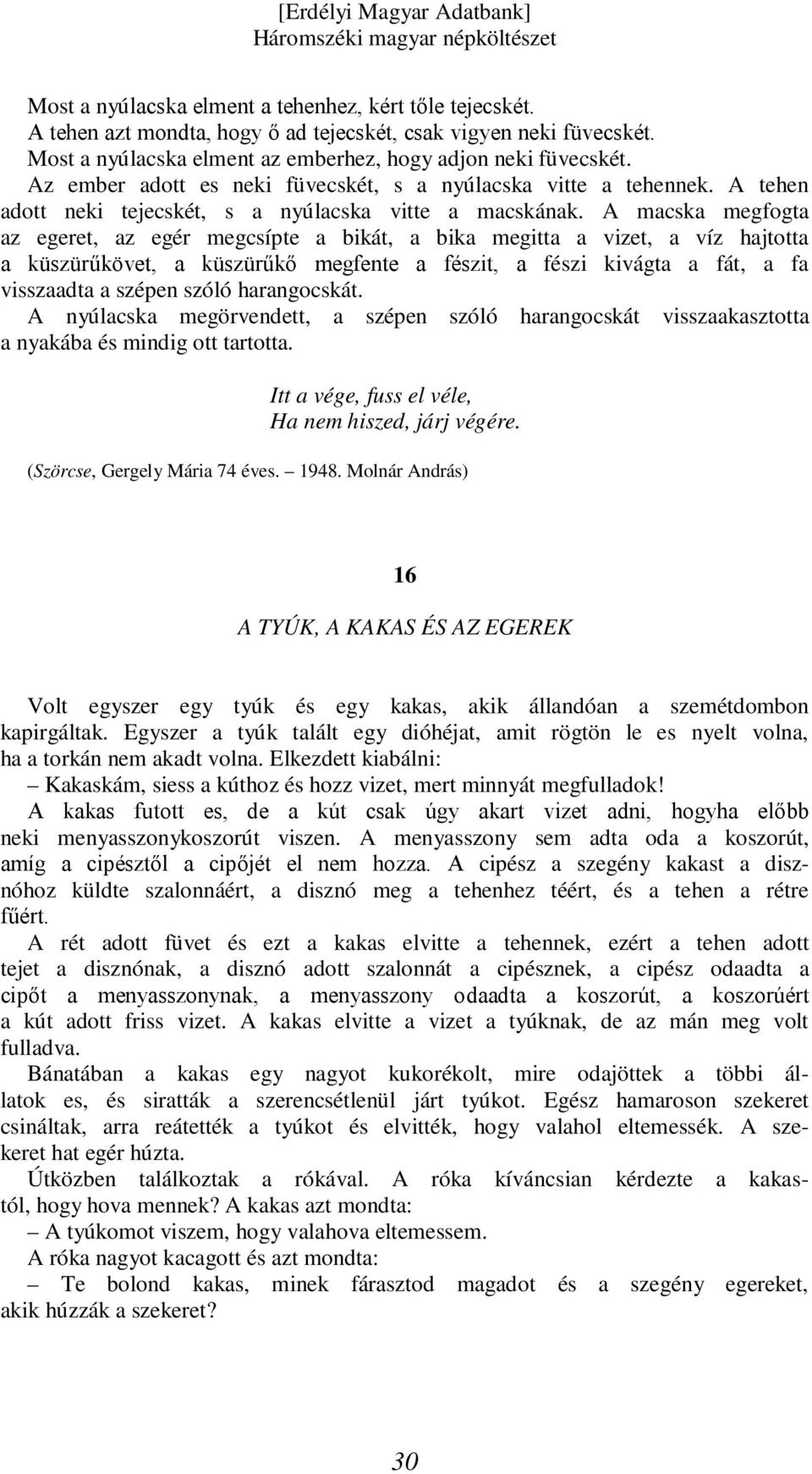 A macska megfogta az egeret, az egér megcsípte a bikát, a bika megitta a vizet, a víz hajtotta a küszürűkövet, a küszürűkő megfente a fészit, a fészi kivágta a fát, a fa visszaadta a szépen szóló