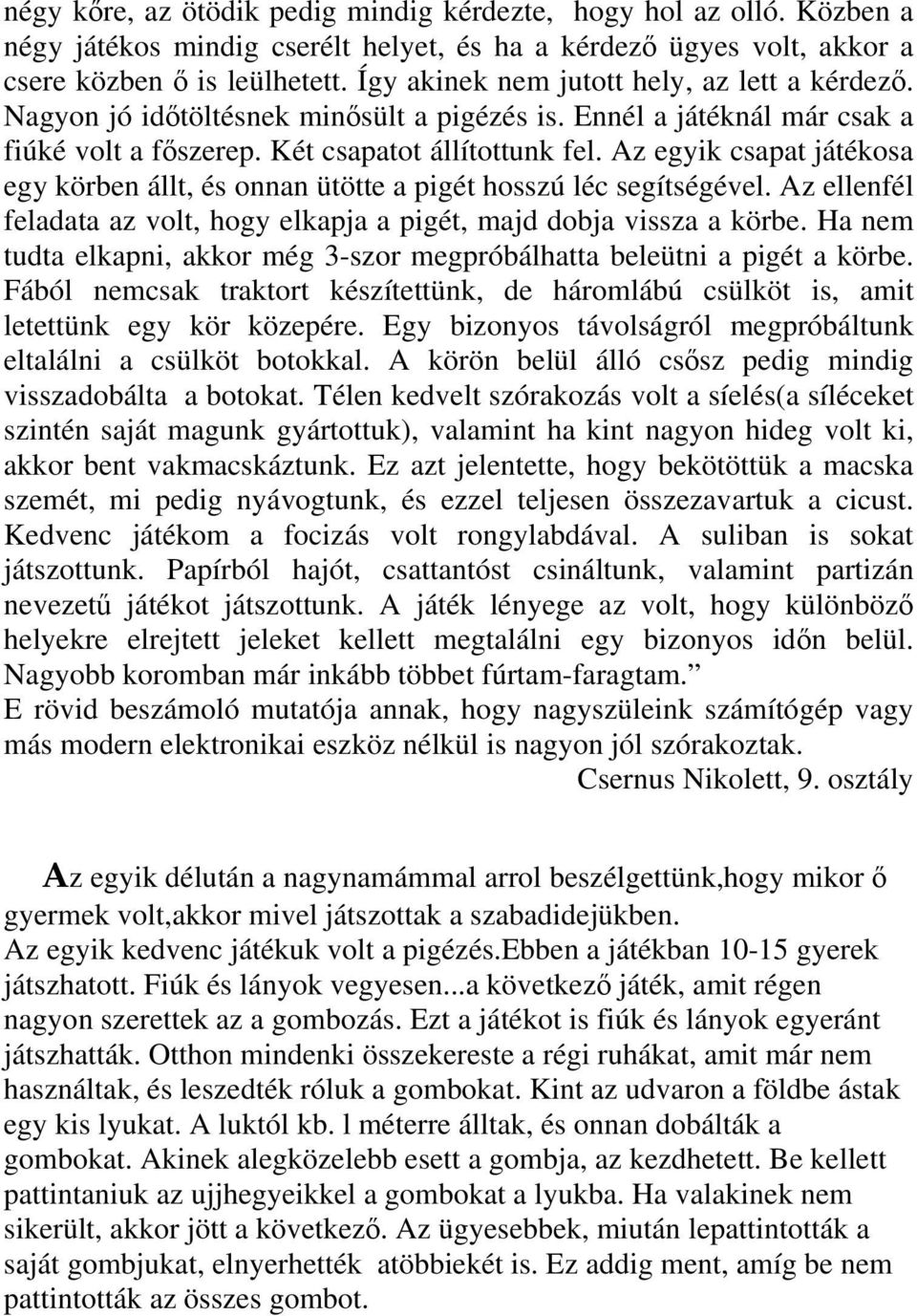 Az egyik csapat játékosa egy körben állt, és onnan ütötte a pigét hosszú léc segítségével. Az ellenfél feladata az volt, hogy elkapja a pigét, majd dobja vissza a körbe.