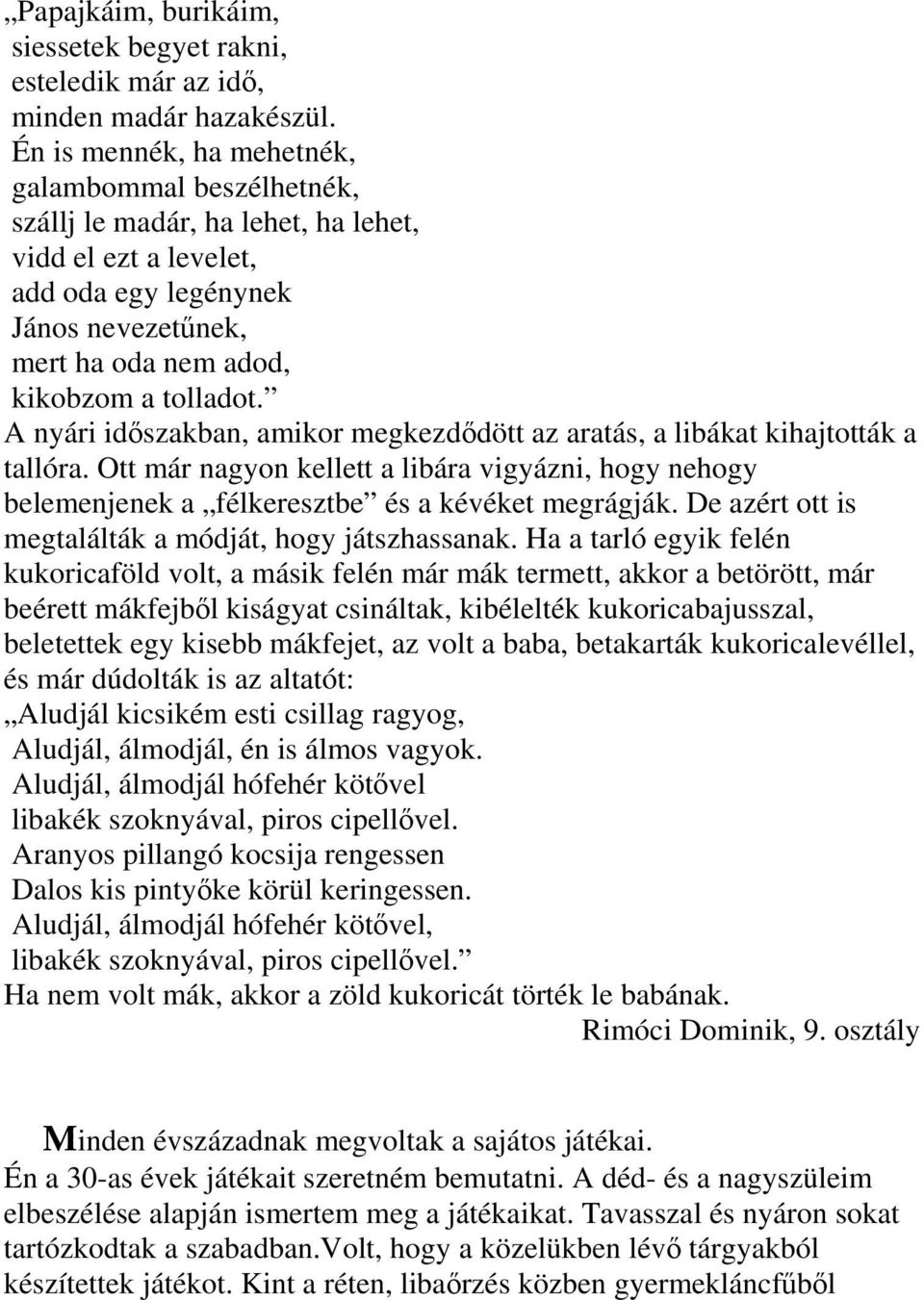 A nyári időszakban, amikor megkezdődött az aratás, a libákat kihajtották a tallóra. Ott már nagyon kellett a libára vigyázni, hogy nehogy belemenjenek a félkeresztbe és a kévéket megrágják.