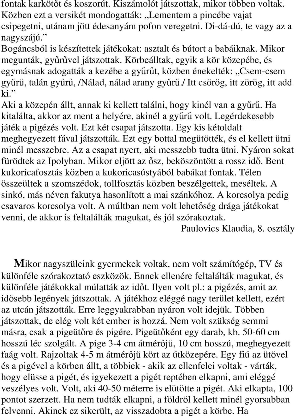 Körbeálltak, egyik a kör közepébe, és egymásnak adogatták a kezébe a gyűrűt, közben énekelték: Csem-csem gyűrű, talán gyűrű, /Nálad, nálad arany gyűrű./ Itt csörög, itt zörög, itt add ki.