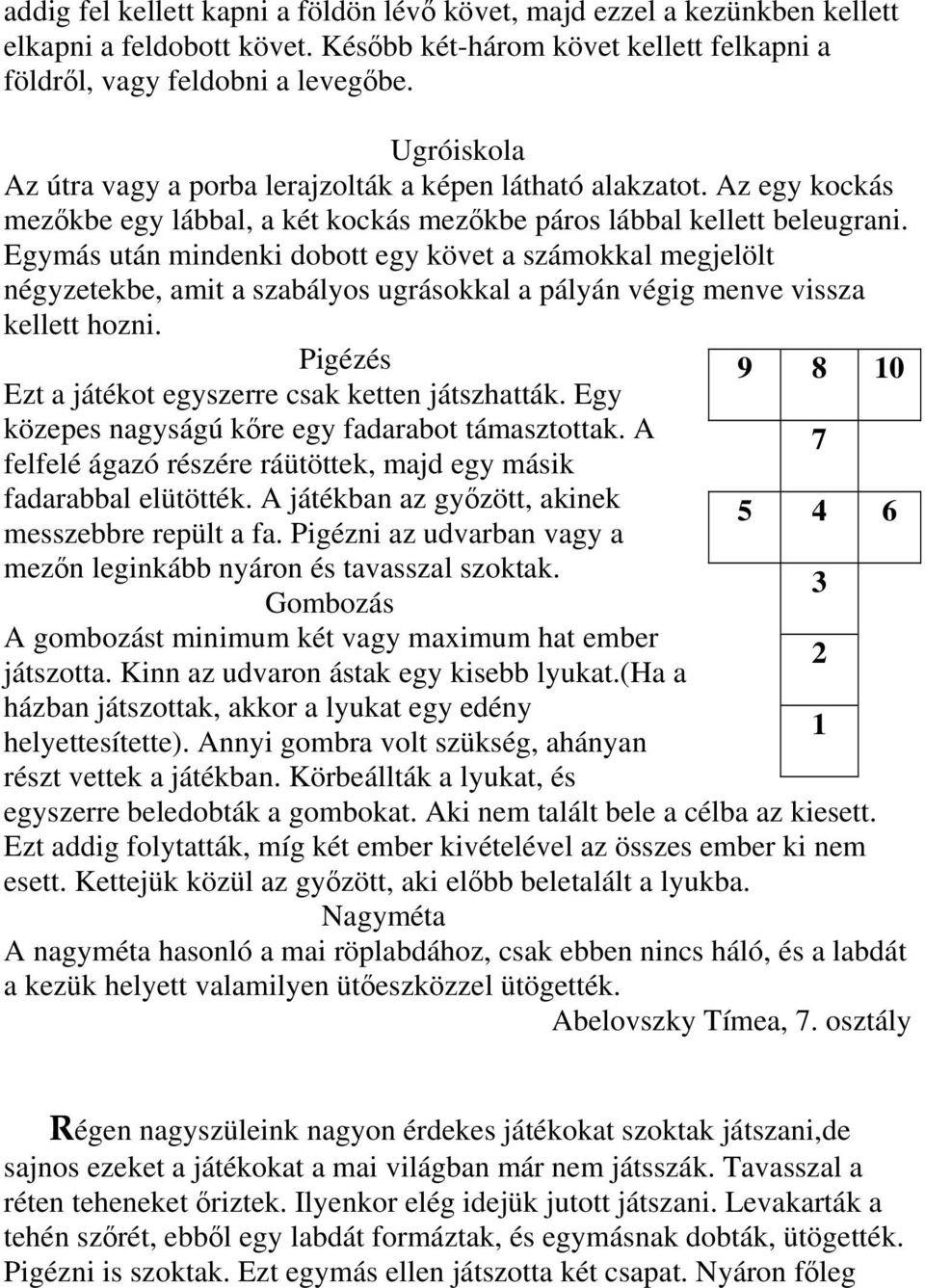 Egymás után mindenki dobott egy követ a számokkal megjelölt négyzetekbe, amit a szabályos ugrásokkal a pályán végig menve vissza kellett hozni. Pigézés Ezt a játékot egyszerre csak ketten játszhatták.