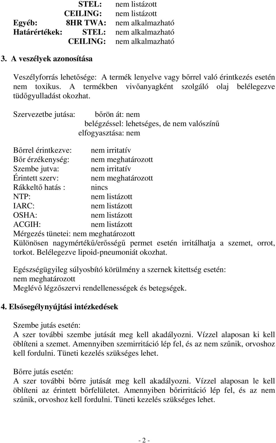 Szervezetbe jutása: bőrön át: nem belégzéssel: lehetséges, de nem valószínű elfogyasztása: nem Bőrrel érintkezve: nem irritatív Bőr érzékenység: nem meghatározott Szembe jutva: nem irritatív Érintett