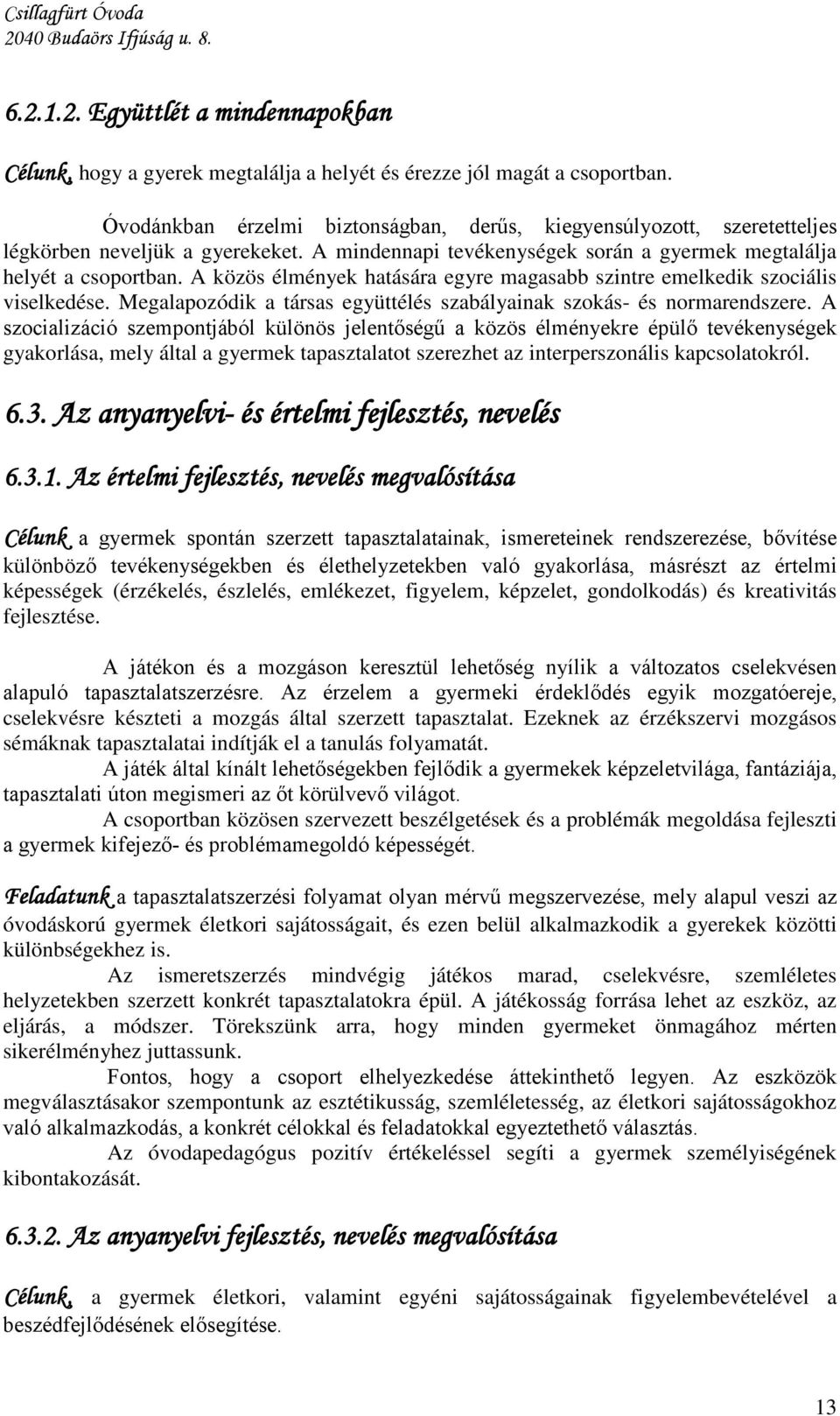 A közös élmények hatására egyre magasabb szintre emelkedik szociális viselkedése. Megalapozódik a társas együttélés szabályainak szokás- és normarendszere.