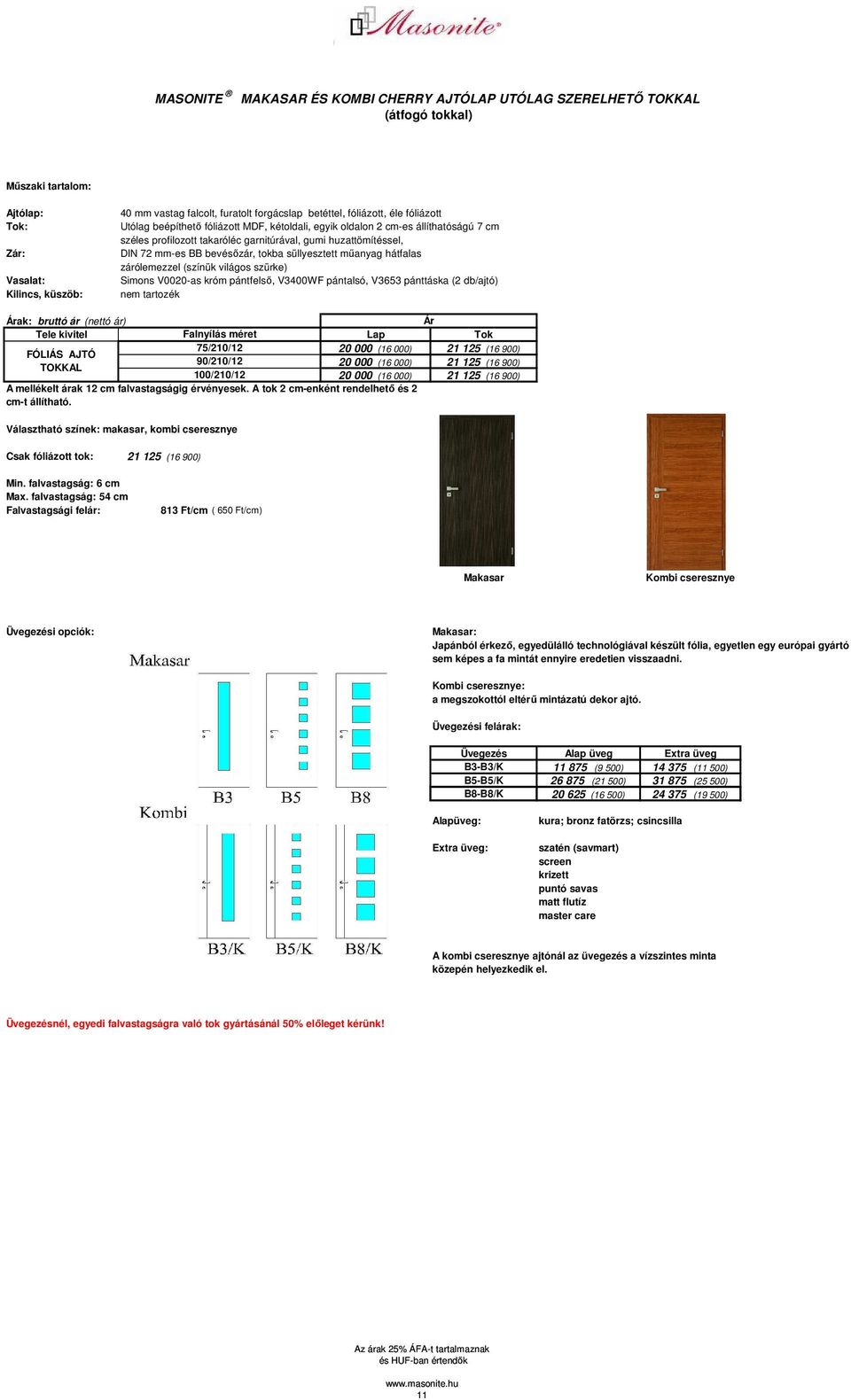 bevésızár, tokba süllyesztett mőanyag hátfalas zárólemezzel (színük világos szürke) Simons V0020-as króm pántfelsı, V3400WF pántalsó, V3653 pánttáska (2 db/ajtó) nem tartozék Ár Tele kivitel