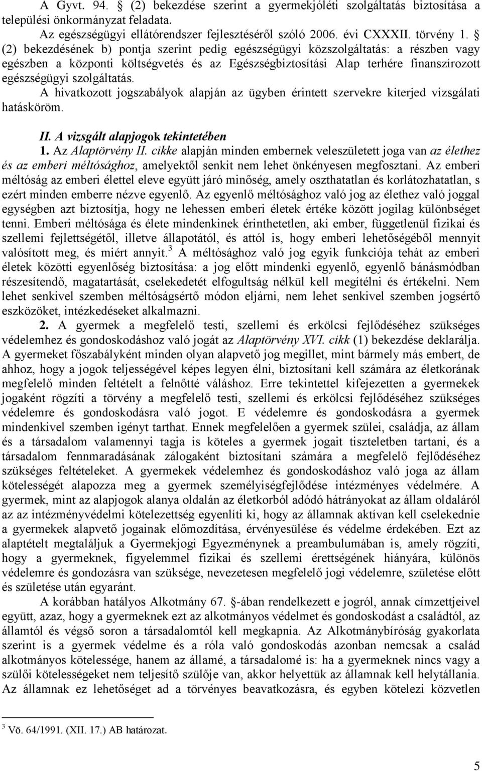 A hivatkozott jogszabályok alapján az ügyben érintett szervekre kiterjed vizsgálati hatásköröm. II. A vizsgált alapjogok tekintetében 1. Az Alaptörvény II.