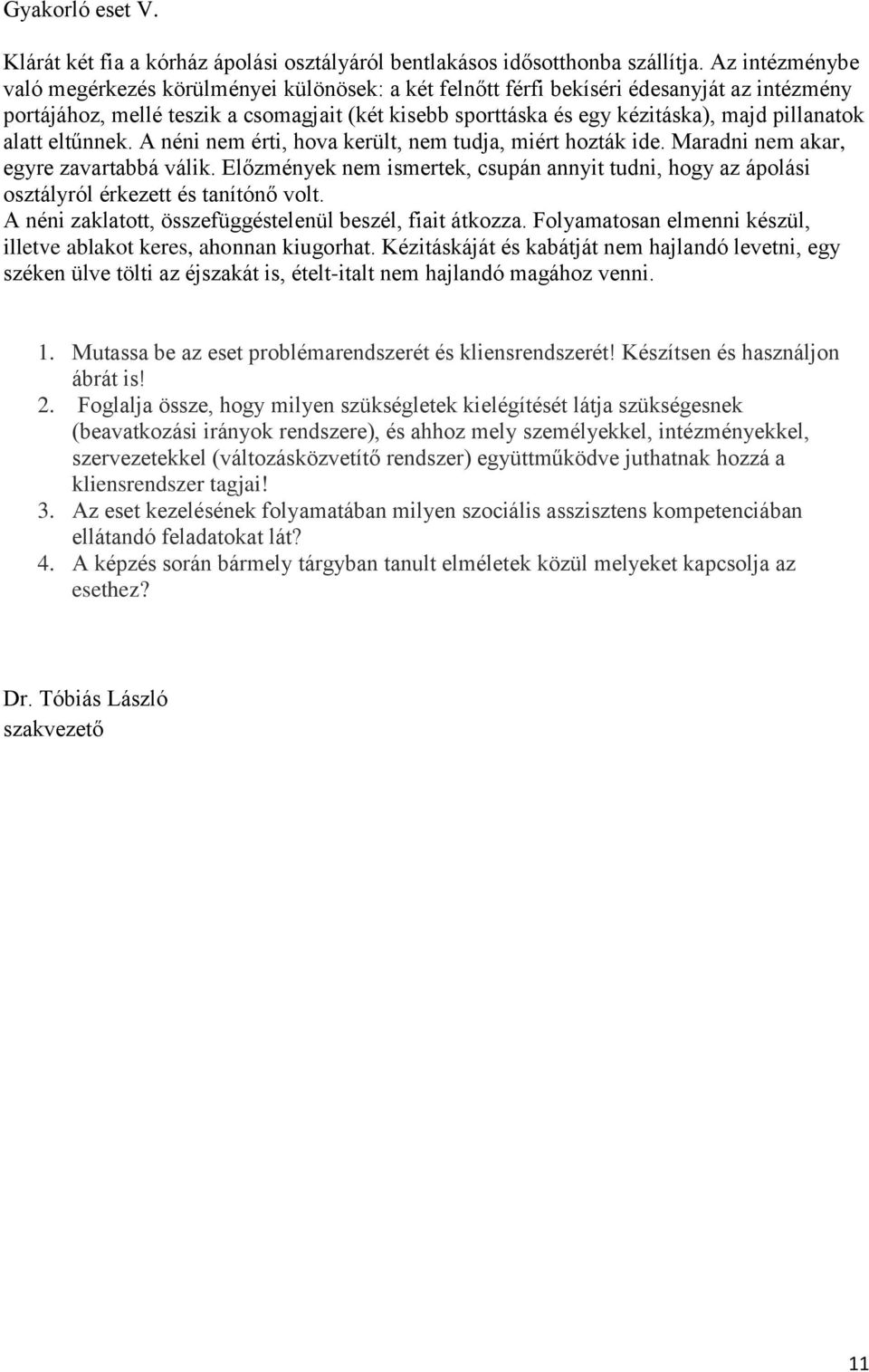 pillanatok alatt eltűnnek. A néni nem érti, hova került, nem tudja, miért hozták ide. Maradni nem akar, egyre zavartabbá válik.