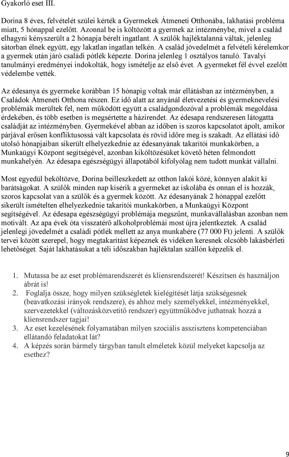 A szülők hajléktalanná váltak, jelenleg sátorban élnek együtt, egy lakatlan ingatlan telkén. A család jövedelmét a felvételi kérelemkor a gyermek után járó családi pótlék képezte.