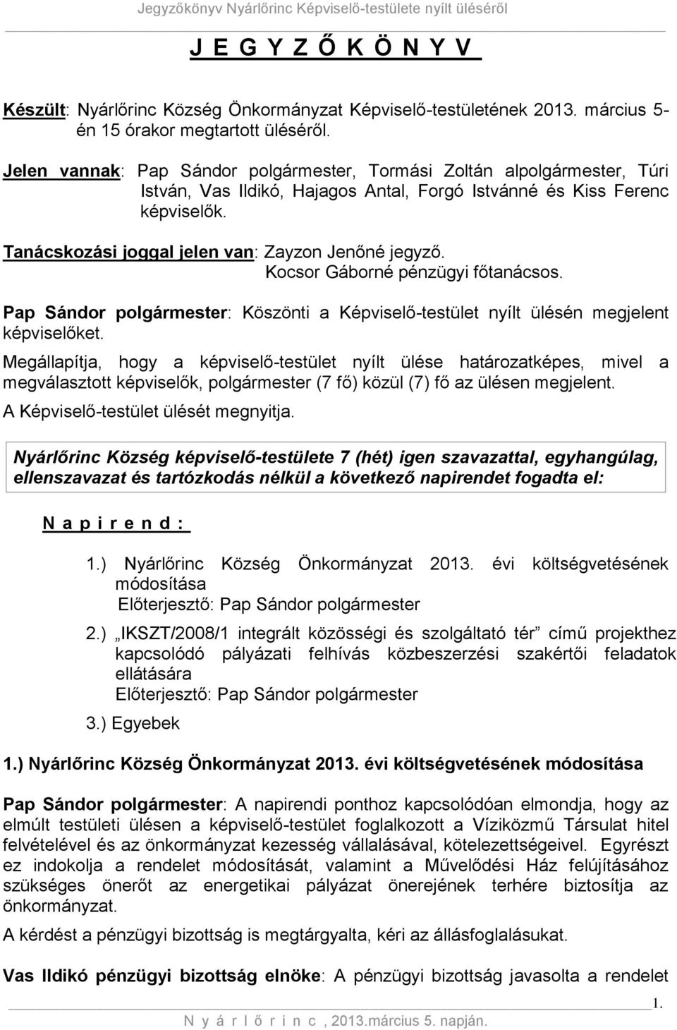 Tanácskozási joggal jelen van: Zayzon Jenőné jegyző. Kocsor Gáborné pénzügyi főtanácsos. Pap Sándor polgármester: Köszönti a Képviselő-testület nyílt ülésén megjelent képviselőket.