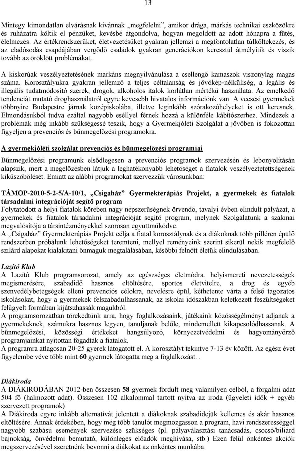 Az értékrendszerüket, életvezetésüket gyakran jellemzi a megfontolatlan túlköltekezés, és az eladósodás csapdájában vergődő családok gyakran generációkon keresztül átmélyítik és viszik tovább az