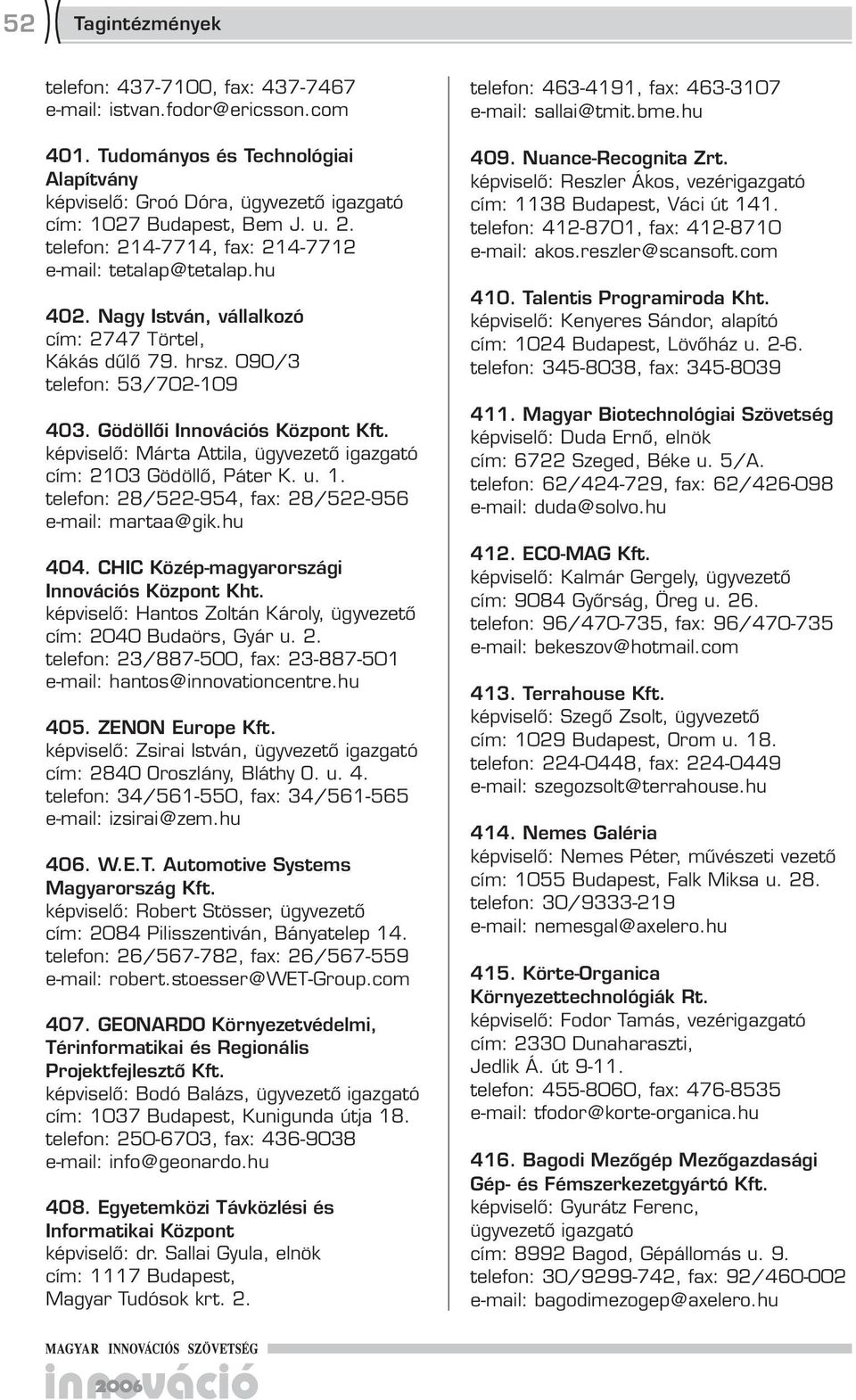 képviselő: Márta Attila, cím: 2103 Gödöllő, Páter K. u. 1. telefon: 28/522-954, fax: 28/522-95 e-mail: martaa@gik.hu 404. CHIC Közép-magyarországi Innovációs Központ Kht.