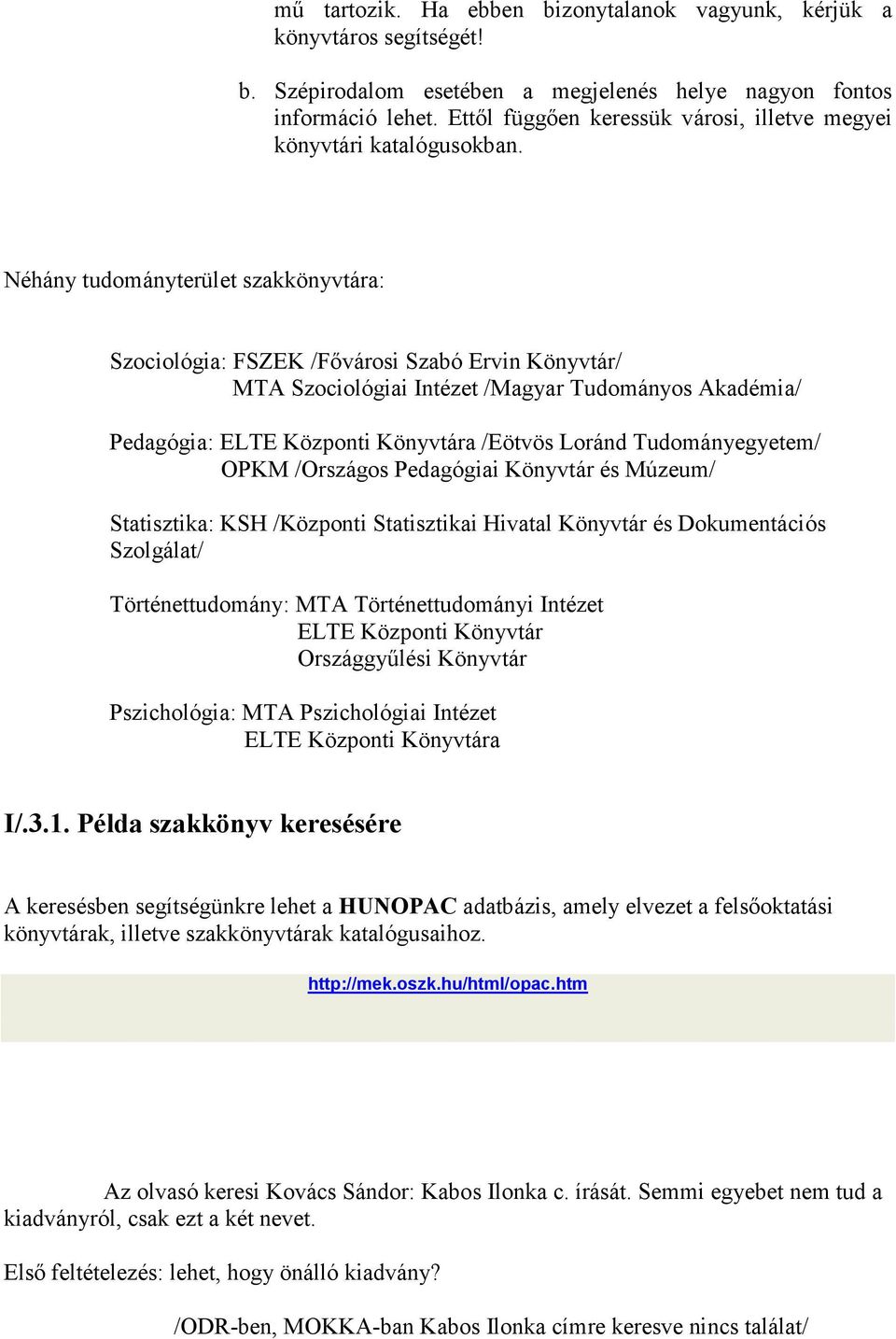 Néhány tudományterület szakkönyvtára: Szociológia: FSZEK /Fıvárosi Szabó Ervin Könyvtár/ MTA Szociológiai Intézet /Magyar Tudományos Akadémia/ Pedagógia: ELTE Központi Könyvtára /Eötvös Loránd