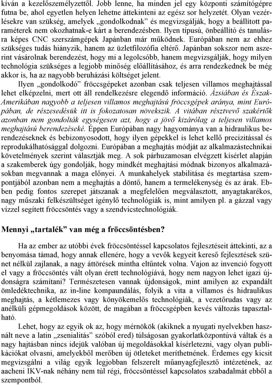 Ilyen típusú, önbeállító és tanulásra képes CNC szerszámgépek Japánban már működnek. Európában nem az ehhez szükséges tudás hiányzik, hanem az üzletfilozófia eltérő.