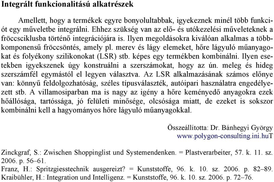 merev és lágy elemeket, hőre lágyuló műanyagokat és folyékony szilikonokat (LSR) stb. képes egy termékben kombinálni. Ilyen esetekben igyekszenek úgy konstruálni a szerszámokat, hogy az ún.