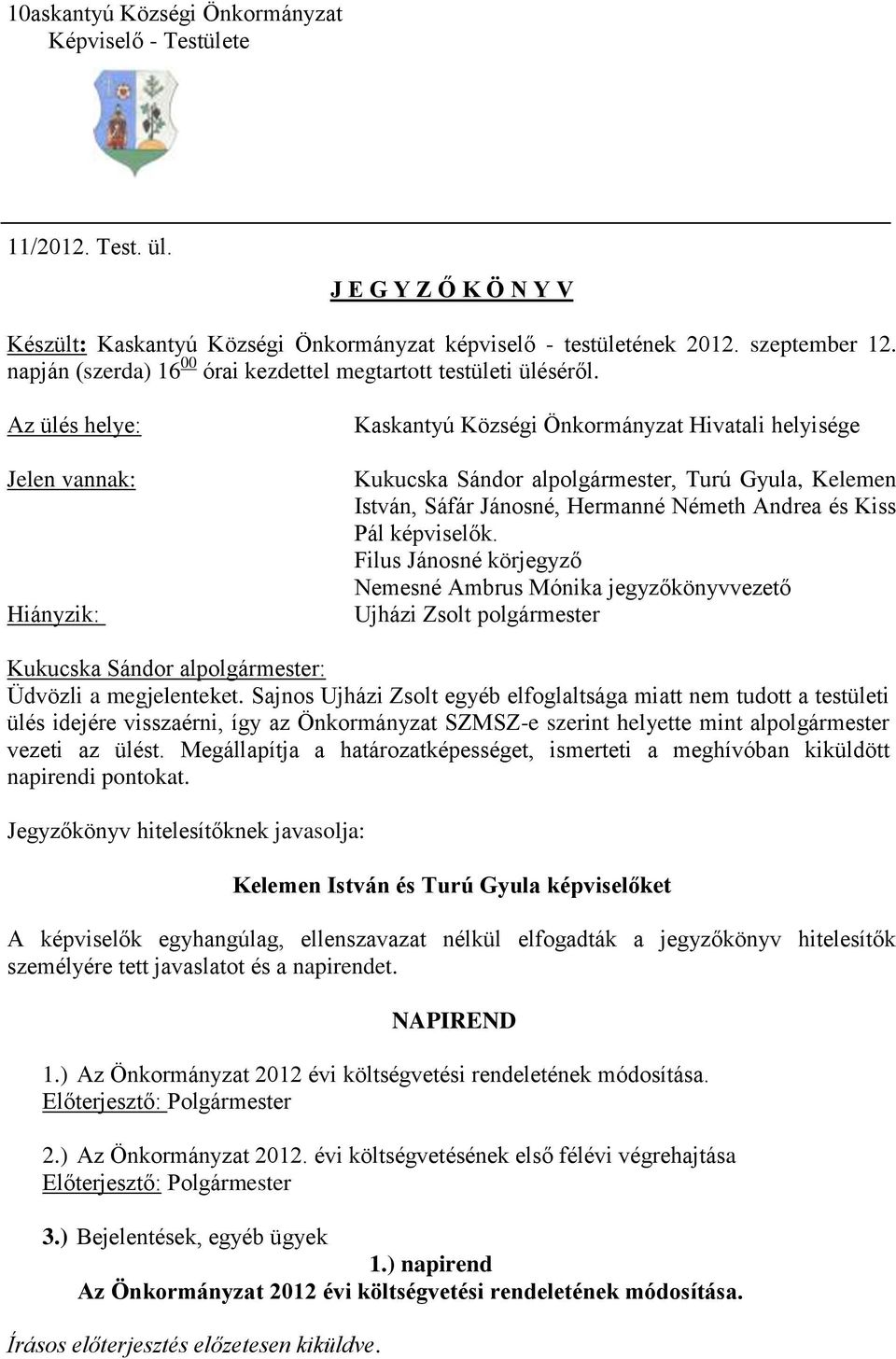 Az ülés helye: Jelen vannak: Hiányzik: Kaskantyú Községi Önkormányzat Hivatali helyisége Kukucska Sándor alpolgármester, Turú Gyula, Kelemen István, Sáfár Jánosné, Hermanné Németh Andrea és Kiss Pál