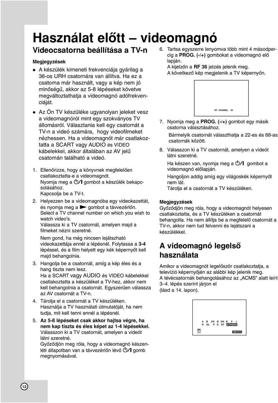 Az Ön TV készüléke ugyanolyan jeleket vesz a videomagnóról mint egy szokványos TV állomásról. Választania kell egy csatornát a TV-n a videó számára, hogy videofilmeket nézhessen.