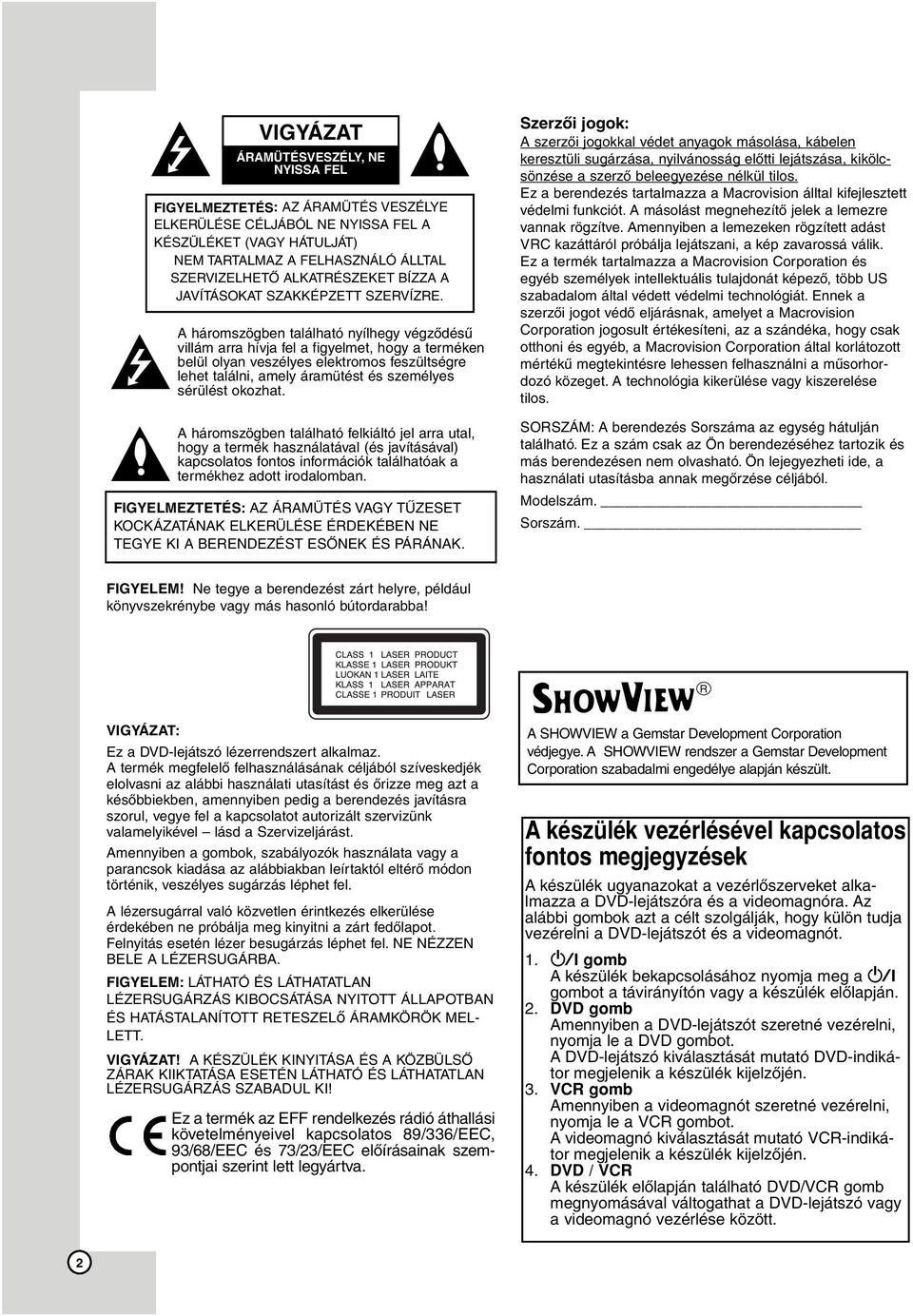 A háromszögben található nyílhegy végződésű villám arra hívja fel a figyelmet, hogy a terméken belül olyan veszélyes elektromos feszültségre lehet találni, amely áramütést és személyes sérülést