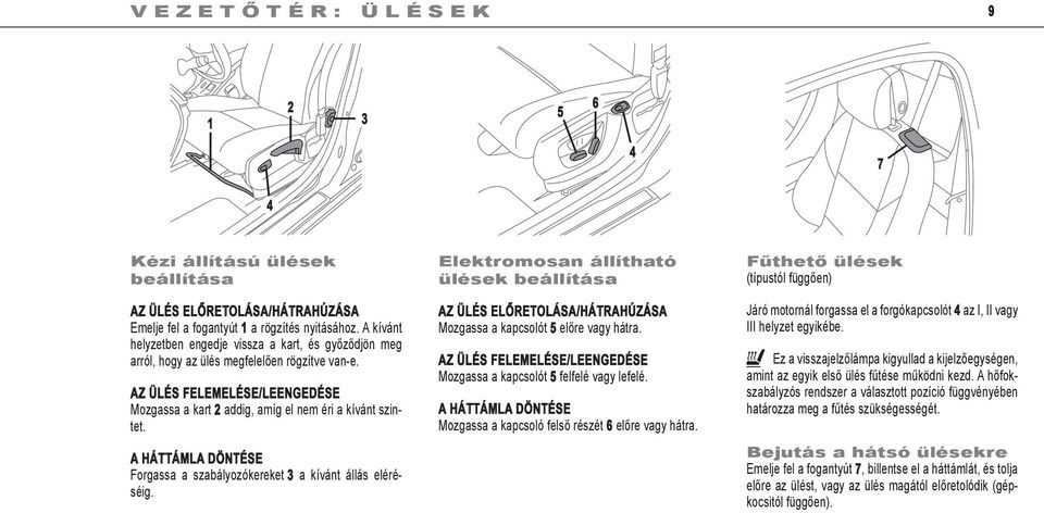 a háttámla döntése Forgassa a szabályozókereket 3 a kívánt állás eléréséig. Elektromosan állítható ülések beállítása az ülés előretolása/hátrahúzása Mozgassa a kapcsolót 5 előre vagy hátra.