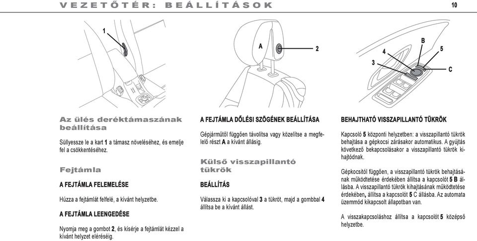 A fejtámla dőlési szögének beállítása Gépjárműtől függően távolítsa vagy közelítse a megfelelő részt A a kívánt állásig.