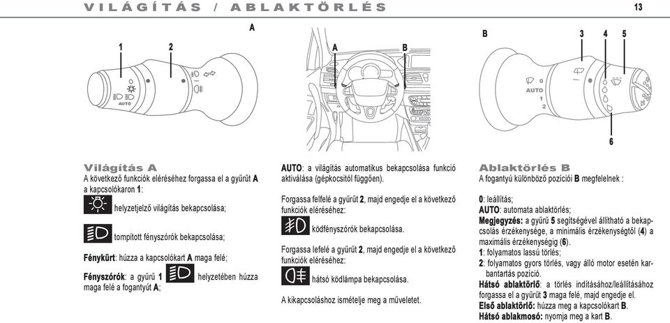 bekapcsolása funkció aktiválása (gépkocsitól függően). Forgassa felfelé a gyűrűt 2, majd engedje el a következő funkciók eléréséhez: g ködfényszórók bekapcsolása.