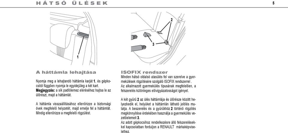 Mindig ellenőrizze a megfelelő rögzülést. ISOFIX rendszer Minden hátsó oldalsó utasülés fel van szerelve a gyermekülések rögzítésére szolgáló ISOFIX rendszerrel.